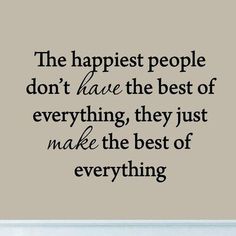 the happiest people don't have the best of everything they just make the best of everything