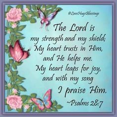 the lord is my strength and my shield, my heart trust in him, and he helps me