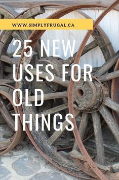 an old wagon wheel with the words 25 new uses for old things in front of it