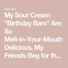 the text reads, my sour cream birthday bars are so melt - in - your - mouth delicious, my friends beg for th