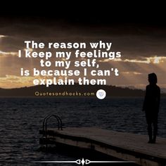 the reason why i keep my feelings to my self is because i can't explain them