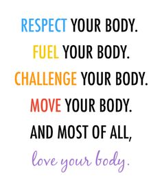 a quote that says, respect your body fuel your body challenge your body move your body and most of all love your body