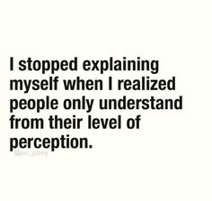 a black and white photo with the words i stopped explaining myself when i realizing people only understand from their level of perception