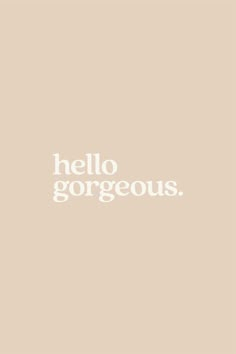 the words hello gorgeous in white on a beige background