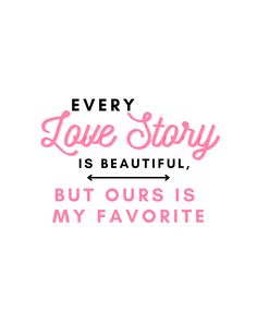 the words every love story is beautiful, but ours is my favorite on white background