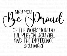 the phrase may you be proud of the work you do, the person you are and the reference you make