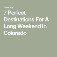 the words 7 perfect destinations for a long weekend in colorado on a green background with white text