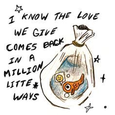 a drawing of a bag with an orange fish in it that says i know the love we give comes back in a million little ways