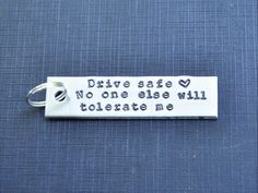 a keychain that says, drive safe no one else will to operate me