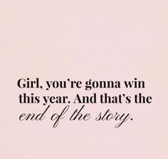 the words girl, you're gona win this year and that's the end of the story