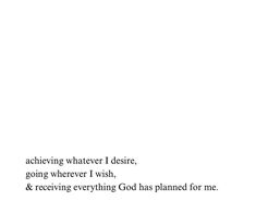 the words are written in black and white on a sheet of paper that says achieving whatever i desired, going where i wish, & receiving everything god has planned for me