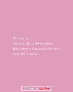 a pink background with the words, sometimes, the girl who is always there for everyone else needs someone to be there for her