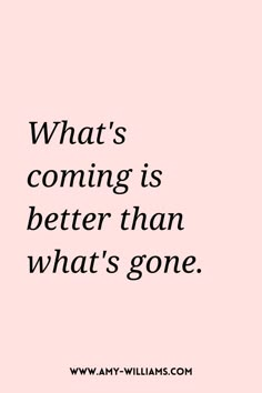 a quote that says, what's coming is better than what's gone