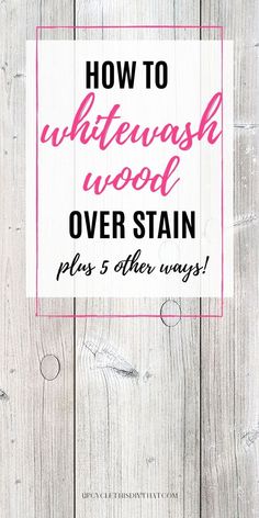 the words how to whitewash wood over stain plus 5 other ways in pink and black