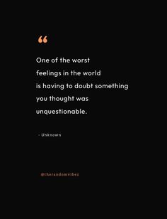 a black and white photo with the words, one of the worst feelings in the world is having to doubt something you thought was unquestable