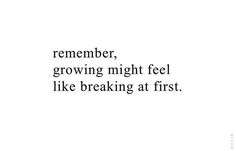 a quote that reads, remember growing might feel like breaking at first? on a white background