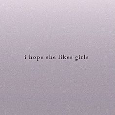 the words i hope she likes girls are written in black on a gray paper background