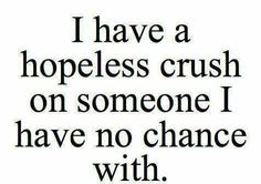 a quote that says i have a hopeless crush on someone i have no chance with