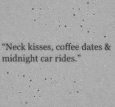 a black and white photo with the words neck kisses, coffee dates & midnight car rides