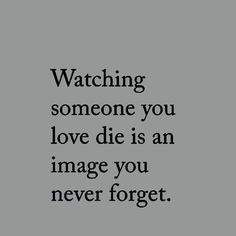 the words watching someone you love die is an image you never forget