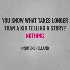 the quote you know what takes longer than a kid telling a story? nothing @ simonholland