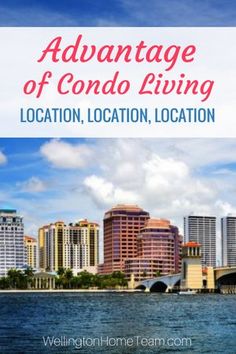 the words advantage of condo living location, location, location in front of a cityscape