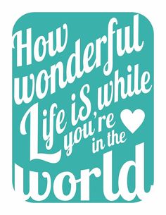 a blue and white poster with the words how wonderful life is while you're in the world