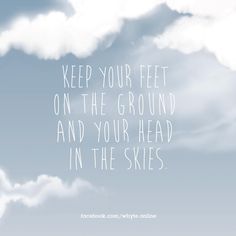 a sky with clouds and the words keep your feet on the ground and your head in the skies