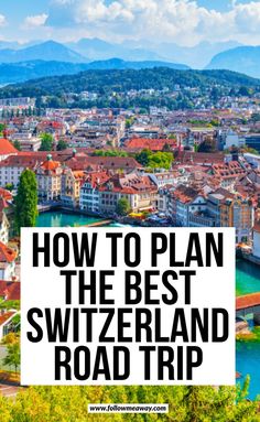 how to plan the best swizerland road trip in europe and germany with text overlay that reads, how to plan the best swizerland road trip