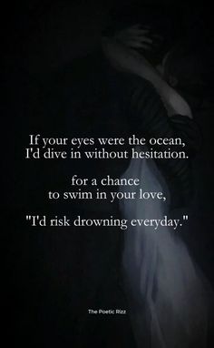 a black and white photo with the quote if your eyes were the ocean, i'd dive in without restation