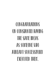 the words congratulationss on constantly having the same ideas as someone who already successfully execute them