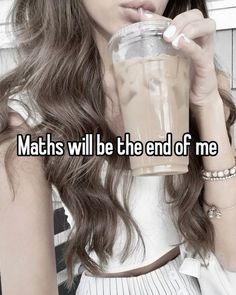 a woman drinking from a cup with the words maths will be the end of me