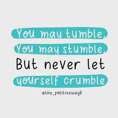 a quote that says you may tumble you may stumble but never let yourself crumble