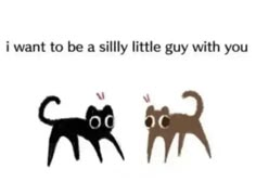 two cats are standing next to each other with the caption i want to be a silly little guy with you