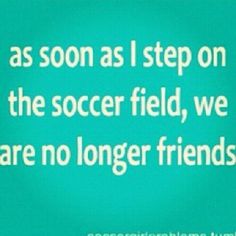 a green screen with the words as soon as i step on the soccer field, we are no longer friends