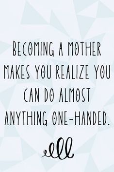 a quote that reads, becoming a mother makes you relize you can do almost anything