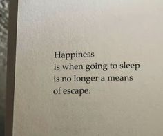 an open book with the words happiness is when going to sleep is no longer a means of escape