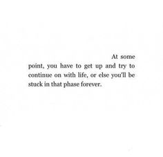 the words are written in black and white on a piece of paper that says at some point, you have to get up and try to continue with life, or else