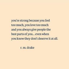 a quote that reads you're strong because you feel too much, you love too much and you always give people the best parts of you