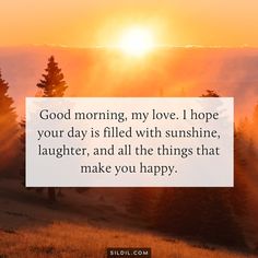 the sun is setting behind some trees with a quote about good morning my love i hope your day is filled with sunshine, laughter, and all the things that make you happy