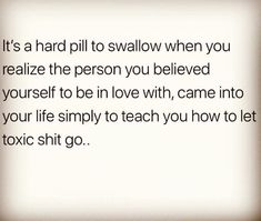 an image with the words it's hard to swallow when you retalize the person you belived yourself to be in love with, came into your life simply to teach you