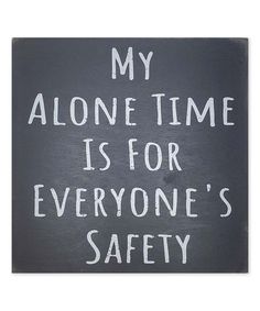 a black and white sign that says, my alone time is for everyone's safety