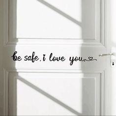 a white door with the words be safe i love you written in black on it