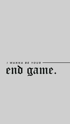 the words i want to be your end game