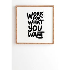 a black and white print with the words work for what you want on it hanging on a wall