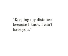 a quote that reads, keeping my distance because i know i can't have you