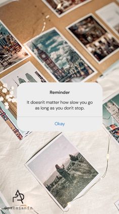 a bunch of pictures on a table with the caption reminder it doesn't matter how slow you go as long as you don't stop