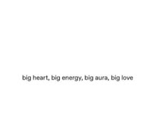 the words are written in black and white on a white background that says, big heart, big energy, big aura, love