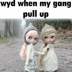 two dolls standing next to each other on a dirt road with the caption, i would when my gang pull up