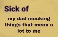 a piece of paper with the words sick of my dad rocking things that mean a lot to me